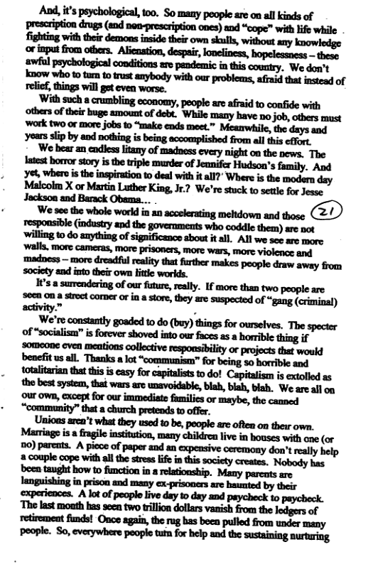 And, it’s psychological, 1o0. So many people are on all kinds of  Iatest borror story is the triple munder of Jeanifer Hudson’s family. And e, whero s the inspiration o deal with it all?” Where s the modern day Malcolm X or Martin Luther King, Jr.? We’re stuck to settle for Jesse ‘We see the whole world in an accelerating mehtdown and those responsible (industry and the governments who coddle them) are ot ‘willing to do anything of significance about it all, All we sce are more.  1S a sumendering of our future, realy. If more than two people are s6cn 0n 8 stroct cormer o in  store, they are suspected of “gang (criminal) We’re constantly goaded to do (buy) things for ourselves. The specter of “socialism” s forever shoved into our faces 2s a borrible thing if benefit us all. Thanks a lot A" for being so horrible and totalitarian that thisis easy for capitalists to do! Capitalism is extolled as the best systea, thai wars are unavoidabe, biah, blah, biah. We are afl on ‘our own, except for our immediate familics or maybe, the canned “community” that a church pretends to offer.  Unioas arca’t what they used 1o be, people are often on their own. Marringe is a fragile institution, many childrea live in bouses with ane (or 20) parets. A picce of paper and an expensive ceremony don’t really help -mmmdhn—ﬁﬁhﬁb-ﬂym, ‘Nobody has been taught how to fimction in 8 relationship. Many pareuts are experiences. A lot of peoplo live day to day and paycheck to paycheck. ‘The last moath has seen two trillion dollars vanish from the ledgers of rtirement fnds! Onos agai, the rug has boca pulled from under many people. So, everywhere people tufn for help and the susainiag aurburing  